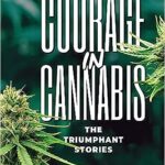 Courage in Cannabis, Volume 2 – The Triumphant Stories: A New Anthology Celebrating the Potent Benefits of Cannabis in Communities, Business, and Medicine Courage in Cannabis